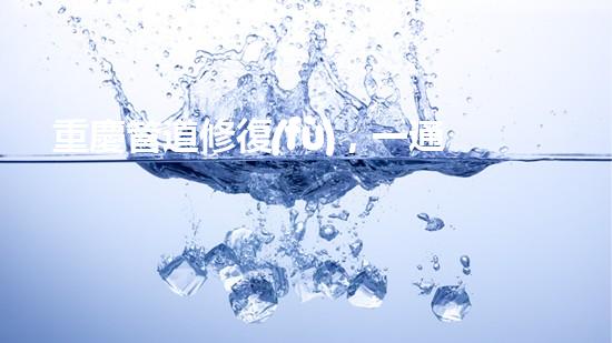 重慶管道修復(fù)，一通電話解決清淤煩惱！